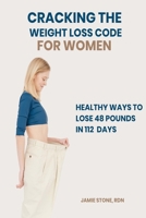 Cracking The Weight Loss Code for Women: Healthy Ways To Lose 48 Pounds In 112 Days. B0BMSV5MK1 Book Cover