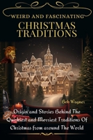 WEIRD AND FASCINATING CHRISTMAS TRADITIONS: Origin And Stories Behind The Quirkiest And Merriest Traditions Of Christmas From Around The World B0CNN3CNLQ Book Cover