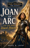 Joan of Arc: The Girl Who Heard Heaven B0H8CJYRTG Book Cover