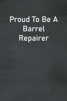 Proud To Be A Barrel Repairer: Lined Notebook For Men, Women And Co Workers 1712942190 Book Cover