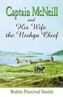 Captain McNeil and His Wife the Nishga Chief: 1803-1850; From Boston Fur Trader to Hudson's Bay Company Trader 0888394721 Book Cover