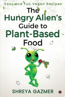 The Hungry Alien’s Guide to Plant-Based Food: Easy and Fun Vegan Recipes null Book Cover