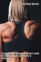 Strong Through Change: A Woman's Guide to Building Muscle and Vitality in Menopause B0FG7SNWW3 Book Cover