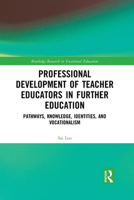 Professional Development of Teacher Educators in Further Education: Pathways, Knowledge, Identities, and Vocationalism 1032083182 Book Cover