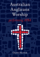 Australian Anglicans Worship: peforming APBA 064826596X Book Cover