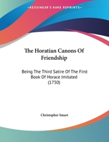 The Horatian Canons Of Friendship: Being The Third Satire Of The First Book Of Horace Imitated 1348042893 Book Cover