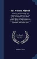 Mr. William Argone: The Key to Shakespeare by the Anatomy of the Figure on the Title-page of the Folio of 1623 of the Shakespeare Plays, With Notes to ... Found in Two Old Volumes at the Court Of... 1376809230 Book Cover