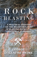 Rock Blasting: A Practical Treatise on the Means Employed in Blasting Rocks for Industrial Purposes 1177412098 Book Cover