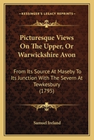 Picturesque Views on the Upper, or Warwickshire Avon, From its Source at Naseby to its Junction With the Severn at Tewkesbury: With Observations on ... of art in its Vicinity. By Samuel Ireland, 3742827030 Book Cover