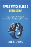 APPLE WATCH ULTRA 2 USER GUIDE: Exploring the Best Ways to Personalize Your Device Experience B0DYJKG9V3 Book Cover