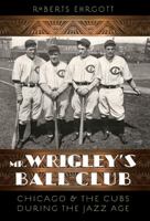 Mr. Wrigley's Ball Club: Chicago and the Cubs during the Jazz Age 0803253427 Book Cover