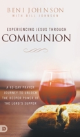 Experiencing Jesus Through Communion: A 40-Day Prayer Journey to Unlock the Deeper Power of the Lord's Supper 0768456347 Book Cover