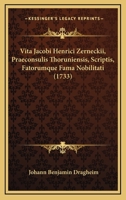 Vita Jacobi Henrici Zerneckii, Praeconsulis Thoruniensis, Scriptis, Fatorumque Fama Nobilitati (1733) 1120052734 Book Cover