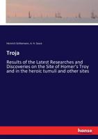 Troja; Results of the Latest Researches and Discoveries on the site of Homer's Troy, 1882 1015169325 Book Cover