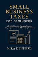 Small Business Taxes for Beginners: A Practical Guide to Managing Finances, Filing Requirements, and Maximizing Deductions B0G6SYTBSC Book Cover