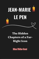 Jean-Marie Le Pen: The Hidden Chapters of a Far-Right Icon B0DSLFTFSJ Book Cover