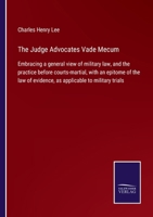 The Judge Advocates Vade Mecum: Embracing a general view of military law, and the practice before courts-martial, with an epitome of the law of evidence, as applicable to military trials 3375004001 Book Cover