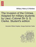 The Invasion of the Crimea. Adapted for military students by Lieut.-Colonel Sir G. S. Clarke. Student's edition 1241446857 Book Cover