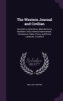 The Western Journal and Civilian: Devoted to Agriculture, Manufactures, Mechanic Arts, Internal Improvement, Commerce, Public Policy, and Polite Literature, Volume 8 1358184380 Book Cover