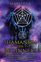 Shamanism for Beginners: The Ultimate Beginner's Guide to Walking the Path of the Shaman, Shamanic Journeying and Raising Consciousness B08TQ7DZRN Book Cover