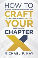 How To Craft Your Chapter X: A Guide For High-Performing Men to Discover Meaning (and Joy) In Retirement B0GK4JH9V9 Book Cover