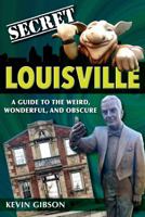 Secret Louisville: A Guide to the Weird, Wonderful, and Obscure 168106071X Book Cover