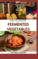 The Ultimate Fermented Vegetables: A Fun and Flavorful Guide To Healthy Fermented Vegetables To Clean Your Gut & For Better Digestion! B08T46R9ZX Book Cover