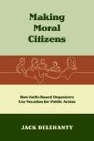Making Moral Citizens: How Faith-Based Organizers Use Vocation for Public Action 1469673169 Book Cover