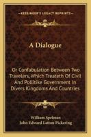 A Dialogue: Or Confabulation Between Two Travelers, Which Treateth Of Civil And Pollitike Government In Divers Kingdoms And Countries 1432641697 Book Cover