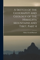 A Sketch of the Geography and Geology of the Himalaya Mountains and Tibet, Part 4 1018461264 Book Cover
