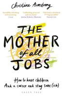 The Mother of All Jobs: How to Have Children and a Career and Stay Sane(ish) 1472956222 Book Cover