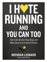 I Hate Running and You Can Too: How to Get Started, Keep Going, and Make Sense of an Irrational Passion 1579659888 Book Cover