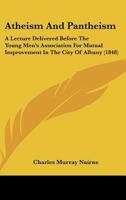 Atheism And Pantheism: A Lecture Delivered Before The Young Men's Association For Mutual Improvement In The City Of Albany 1436783119 Book Cover