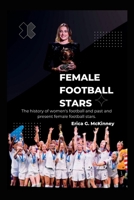 Female Football Stars: The history of women's football and past and present female football stars. B0BFV9G4X7 Book Cover