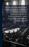 Study of the Military Intelligence Support to Domestic Law Enforcement in Counterdrug and Counterterrorism Operations 1025072030 Book Cover