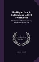 The Higher Law, in Its Relations to Civil Government 142551698X Book Cover