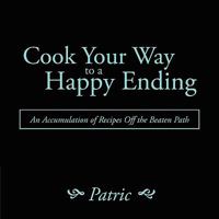 Cook Your Way to a Happy Ending: An Accumulation of Recipes Off the Beaten Path 1438917880 Book Cover