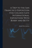 A Trip to the San Francisco Exposition with Bobby and Betty (Classic Reprint) 1019184337 Book Cover