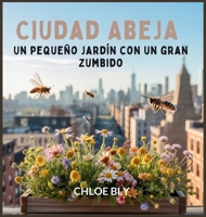Ciudad Abeja: Un Pequeño Jardín Con Un Gran Zumbido (Serie Club de Protectores del Planeta) (Spanish Edition) B0GCGGWZTV Book Cover