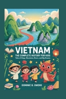 VIETNAM: The Complete History for Kids: Tales of Kings, Mountains, Rivers, and Big Dreams (Collections of books on the histories of Asia Countries) B0G5XH4QWJ Book Cover