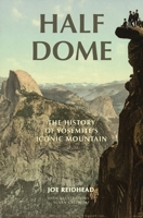 Half Dome: The History of Yosemite's Iconic Mountain 1940777798 Book Cover