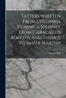 Letters Written From Colombia During a Journey From Caracas to Bogotá, and Thence to Santa Martha B0BQ8LS4CJ Book Cover