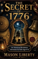 THE SECRET OF 1776: An American Revolution Adventure for Kids Ages 8-12 B0H6KZ6L5X Book Cover