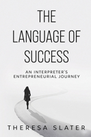 The Language of Success: An Interpreter's Entrepreneurial Journey 1637426208 Book Cover