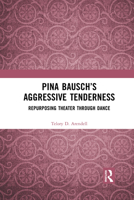 Pina Bausch's Aggressive Tenderness: Repurposing Theater Through Dance 1032084944 Book Cover