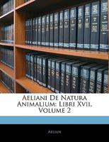 Aeliani de Natura Animalium: Libri XVII, Volume 2... 1144704510 Book Cover