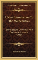 A New Introduction To The Mathematics: Being Essays On Vulgar And Decimal Arithmetic 1164541129 Book Cover