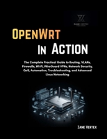 OpenWrt In Action: The Complete Practical Guide to Routing, VLANs, Firewalls, Wi-Fi, WireGuard VPNs, Network Security, QoS, Automation, Troubleshooting, and Advanced Linux Networking B0HFXCSBSK Book Cover
