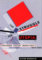 The Struggle for Utopia: Rodchenko, Lissitzky, Moholy-Nagy, 1917-1946 0226505162 Book Cover