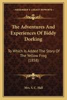 The Adventures And Experiences Of Biddy Dorking, To Which Is Added The Story Of The Yellow Frog, Ed. [or Rather Written] By Mrs. S.c. Hall 1011237202 Book Cover